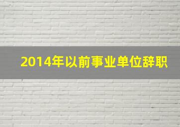 2014年以前事业单位辞职