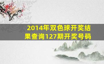 2014年双色球开奖结果查询127期开奖号码