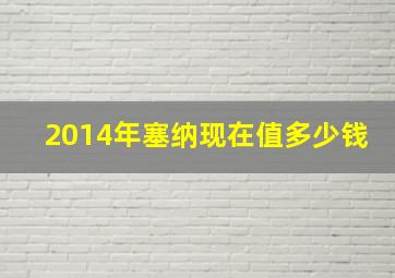 2014年塞纳现在值多少钱