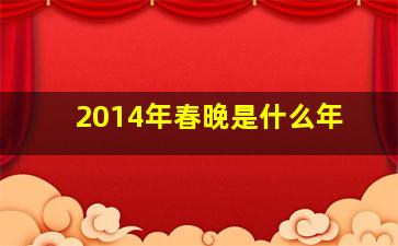 2014年春晚是什么年