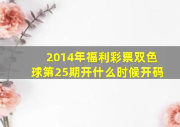 2014年福利彩票双色球第25期开什么时候开码