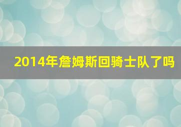 2014年詹姆斯回骑士队了吗