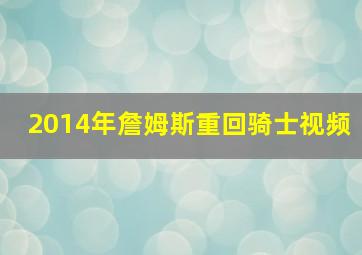 2014年詹姆斯重回骑士视频