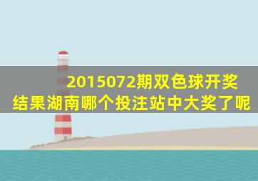 2015072期双色球开奖结果湖南哪个投注站中大奖了呢