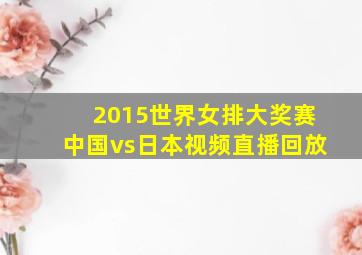 2015世界女排大奖赛中国vs日本视频直播回放