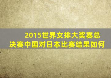 2015世界女排大奖赛总决赛中国对日本比赛结果如何