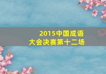 2015中国成语大会决赛第十二场