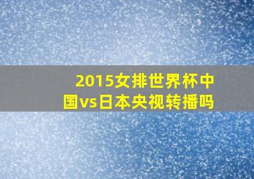 2015女排世界杯中国vs日本央视转播吗