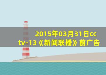 2015年03月31日cctv-13《新闻联播》前广告