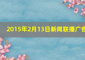 2015年2月13日新闻联播广告