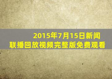 2015年7月15日新闻联播回放视频完整版免费观看