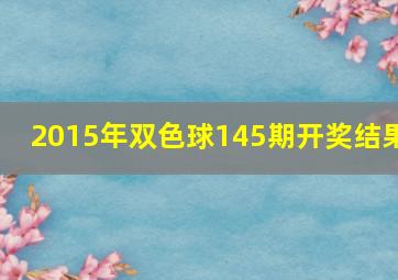 2015年双色球145期开奖结果