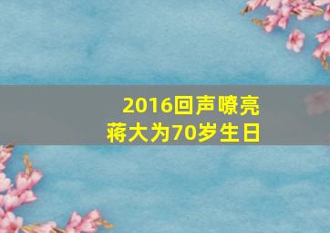 2016回声嘹亮蒋大为70岁生日