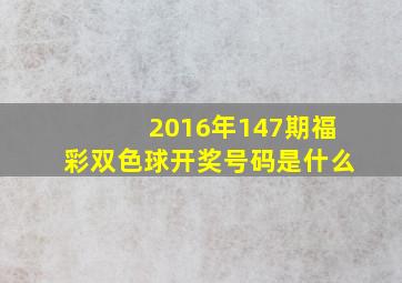 2016年147期福彩双色球开奖号码是什么