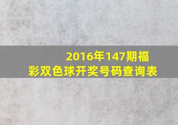 2016年147期福彩双色球开奖号码查询表