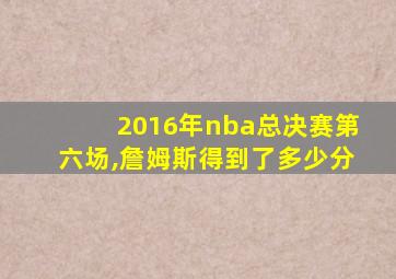 2016年nba总决赛第六场,詹姆斯得到了多少分