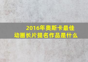 2016年奥斯卡最佳动画长片提名作品是什么