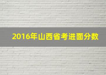 2016年山西省考进面分数