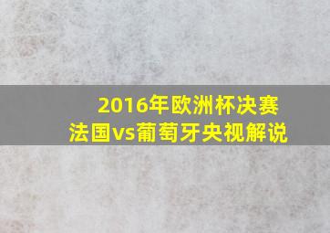 2016年欧洲杯决赛法国vs葡萄牙央视解说