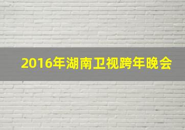 2016年湖南卫视跨年晚会