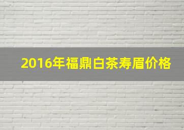 2016年福鼎白茶寿眉价格