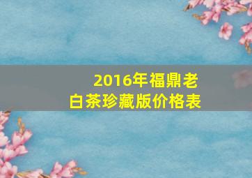 2016年福鼎老白茶珍藏版价格表