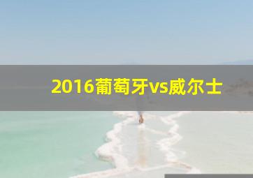 2016葡萄牙vs威尔士