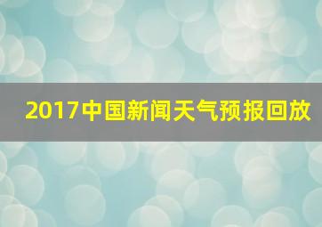 2017中国新闻天气预报回放