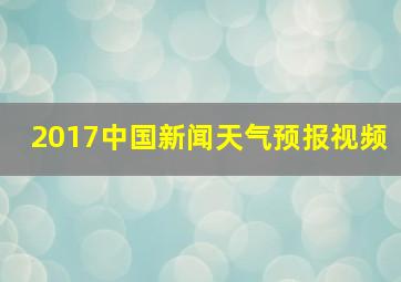 2017中国新闻天气预报视频