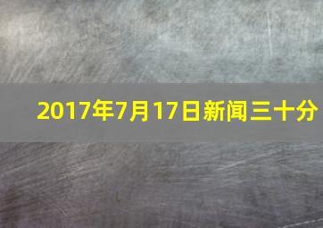 2017年7月17日新闻三十分