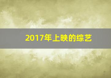 2017年上映的综艺