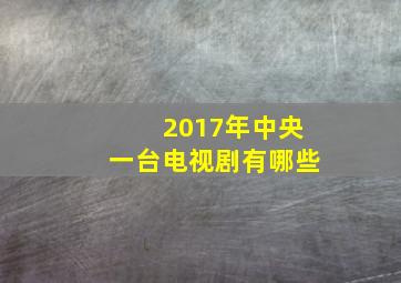 2017年中央一台电视剧有哪些