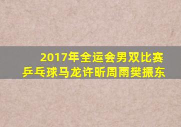 2017年全运会男双比赛乒乓球马龙许昕周雨樊振东