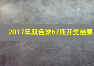 2017年双色球67期开奖结果