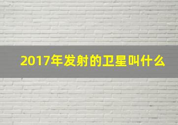 2017年发射的卫星叫什么