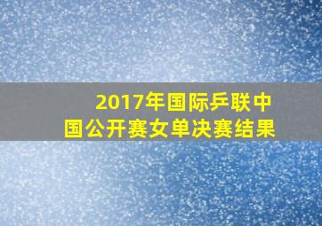 2017年国际乒联中国公开赛女单决赛结果