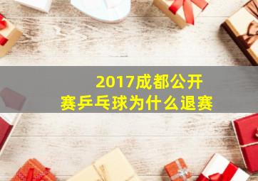 2017成都公开赛乒乓球为什么退赛