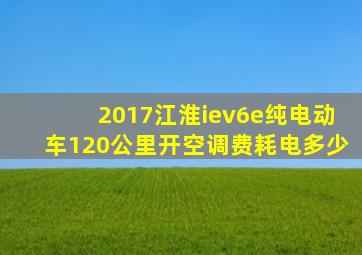 2017江淮iev6e纯电动车120公里开空调费耗电多少