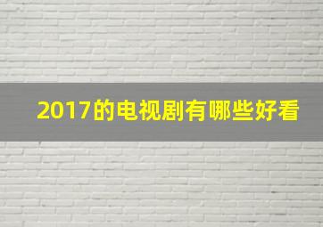 2017的电视剧有哪些好看