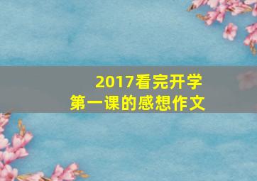 2017看完开学第一课的感想作文