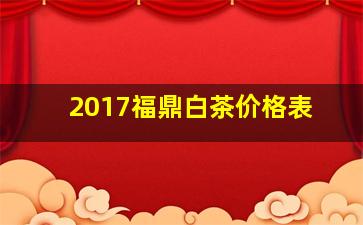 2017福鼎白茶价格表