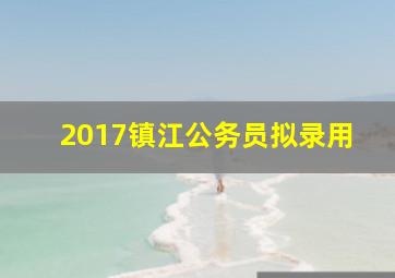 2017镇江公务员拟录用