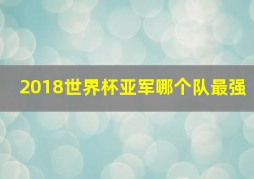 2018世界杯亚军哪个队最强