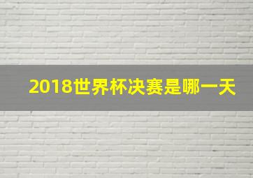 2018世界杯决赛是哪一天