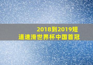 2018到2019短道速滑世界杯中国首冠