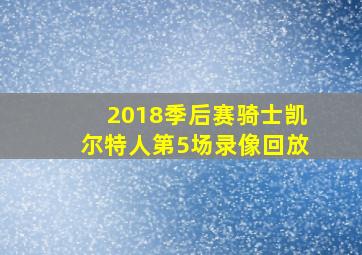 2018季后赛骑士凯尔特人第5场录像回放