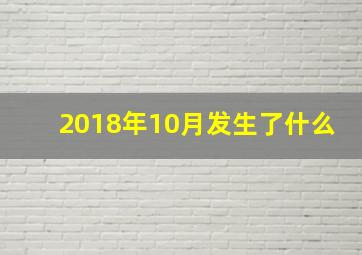 2018年10月发生了什么