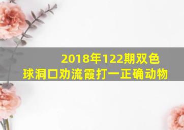 2018年122期双色球洞口劝流霞打一正确动物