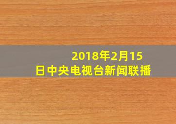 2018年2月15日中央电视台新闻联播