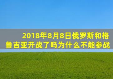 2018年8月8日俄罗斯和格鲁吉亚开战了吗为什么不能参战